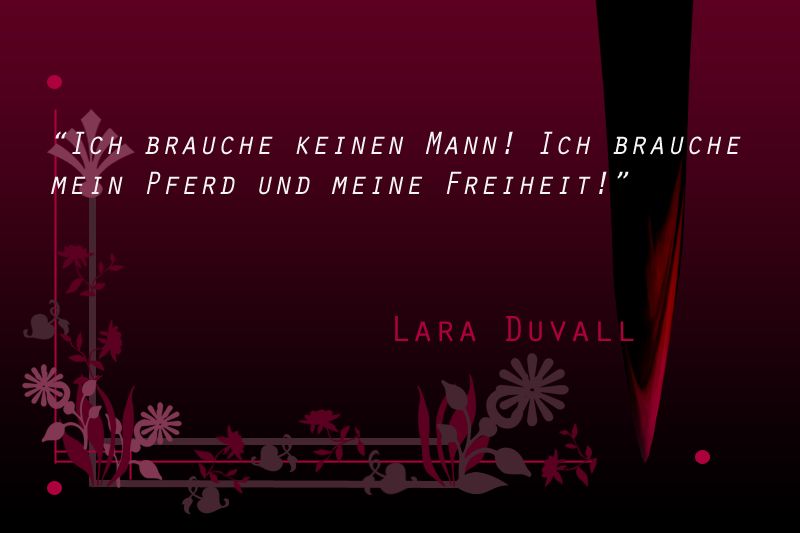 "Ich brauche keinen Mann! Ich brauche mein Pferd und meine Freiheit!" - Lara Duvall